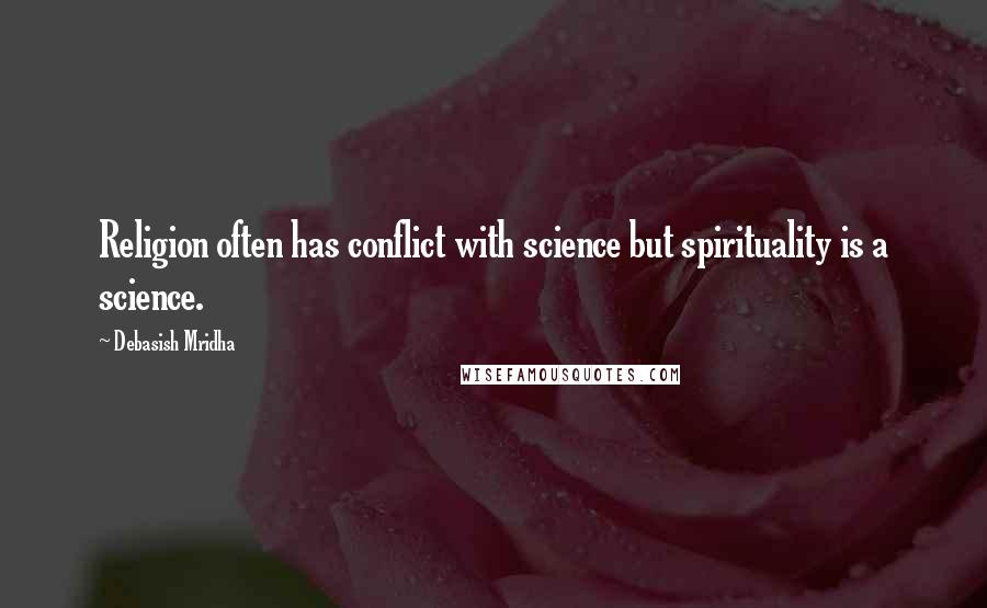 Debasish Mridha Quotes: Religion often has conflict with science but spirituality is a science.