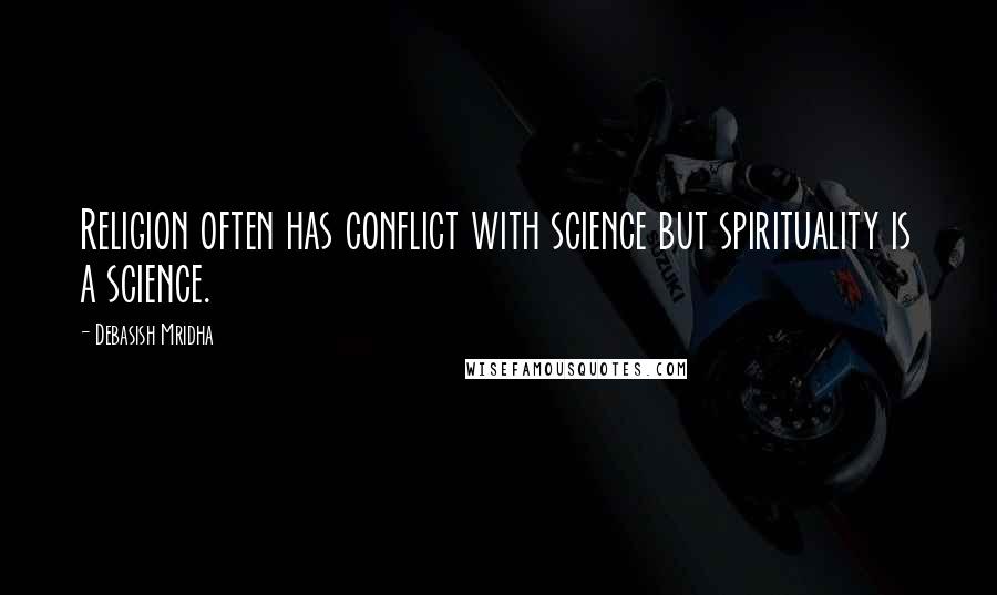 Debasish Mridha Quotes: Religion often has conflict with science but spirituality is a science.