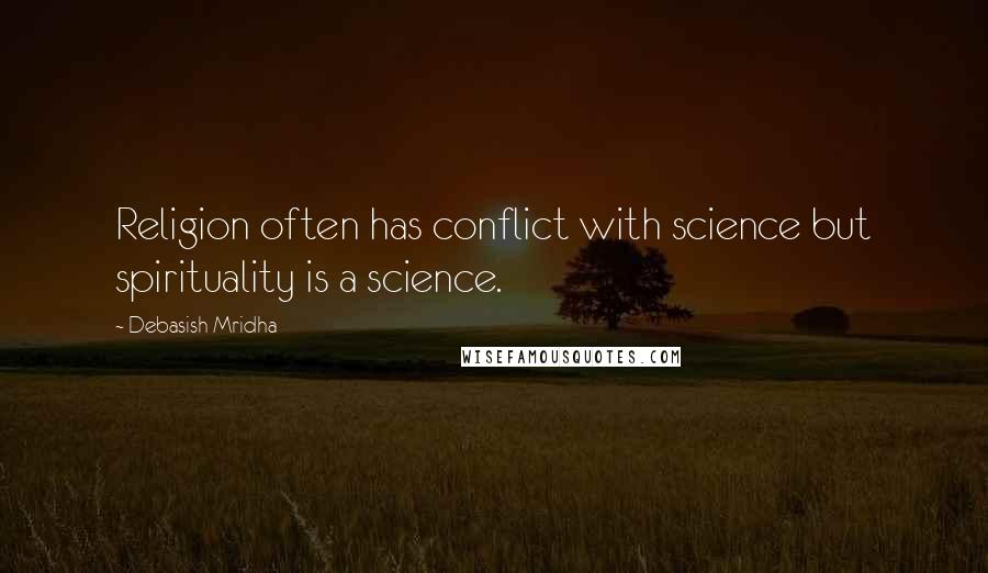 Debasish Mridha Quotes: Religion often has conflict with science but spirituality is a science.