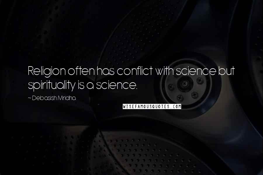 Debasish Mridha Quotes: Religion often has conflict with science but spirituality is a science.