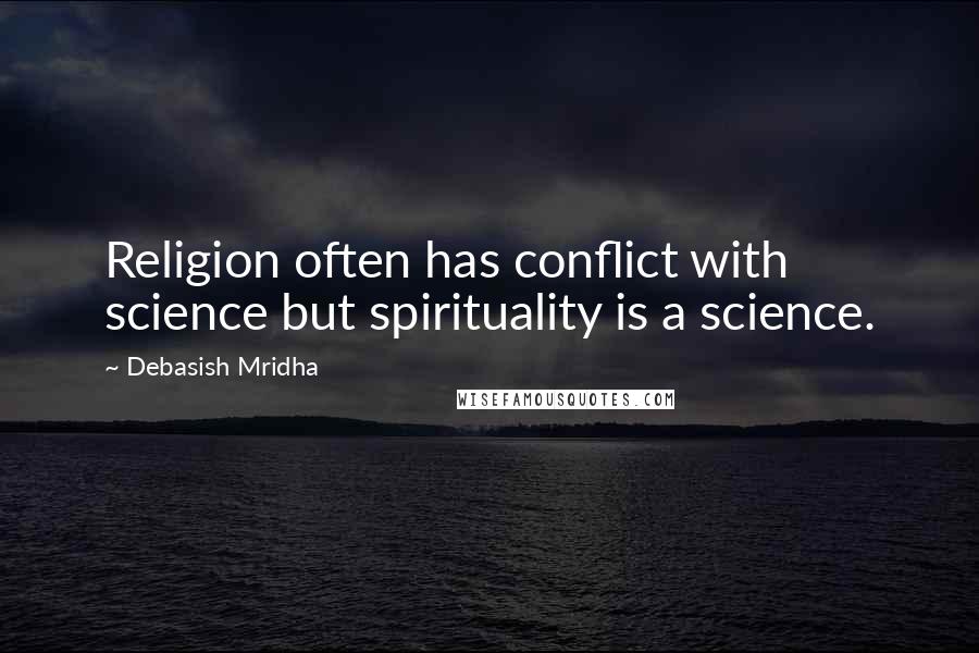 Debasish Mridha Quotes: Religion often has conflict with science but spirituality is a science.