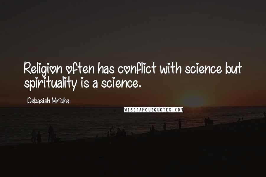 Debasish Mridha Quotes: Religion often has conflict with science but spirituality is a science.