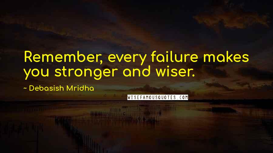 Debasish Mridha Quotes: Remember, every failure makes you stronger and wiser.