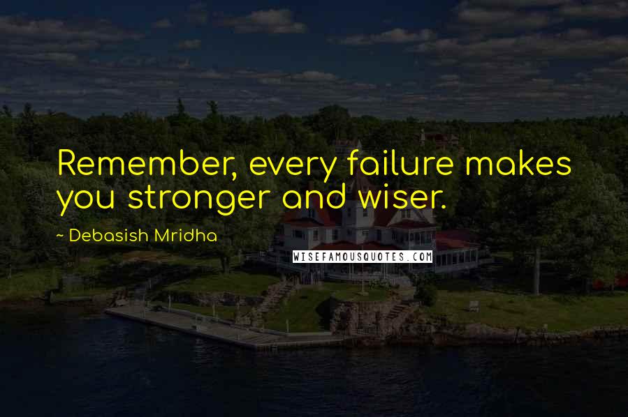 Debasish Mridha Quotes: Remember, every failure makes you stronger and wiser.