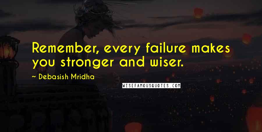 Debasish Mridha Quotes: Remember, every failure makes you stronger and wiser.
