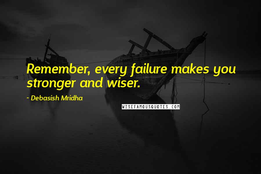 Debasish Mridha Quotes: Remember, every failure makes you stronger and wiser.