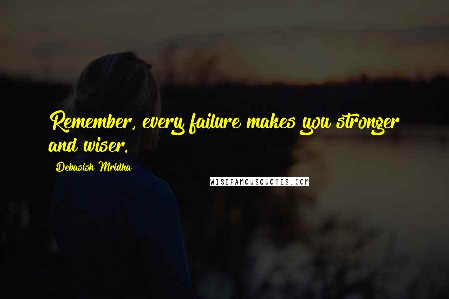 Debasish Mridha Quotes: Remember, every failure makes you stronger and wiser.