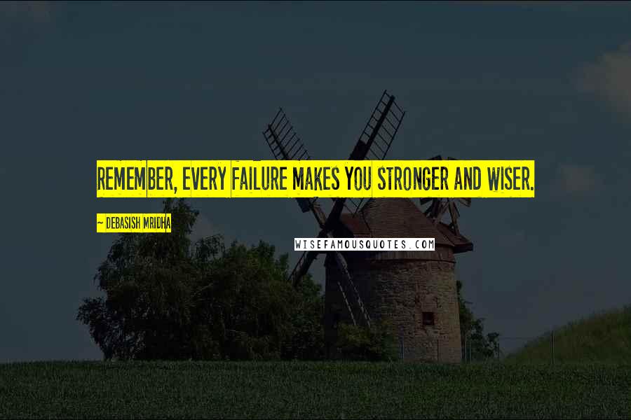 Debasish Mridha Quotes: Remember, every failure makes you stronger and wiser.