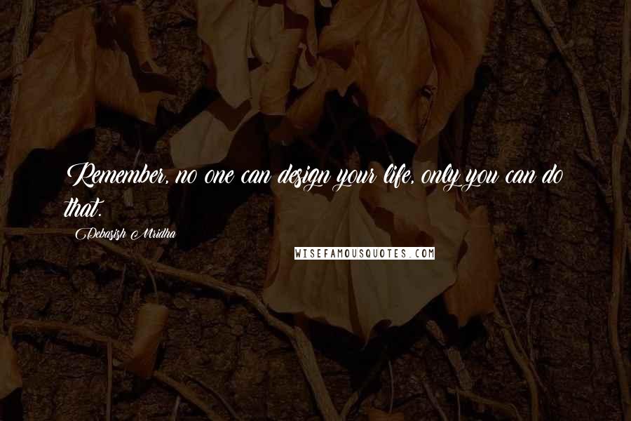 Debasish Mridha Quotes: Remember, no one can design your life, only you can do that.