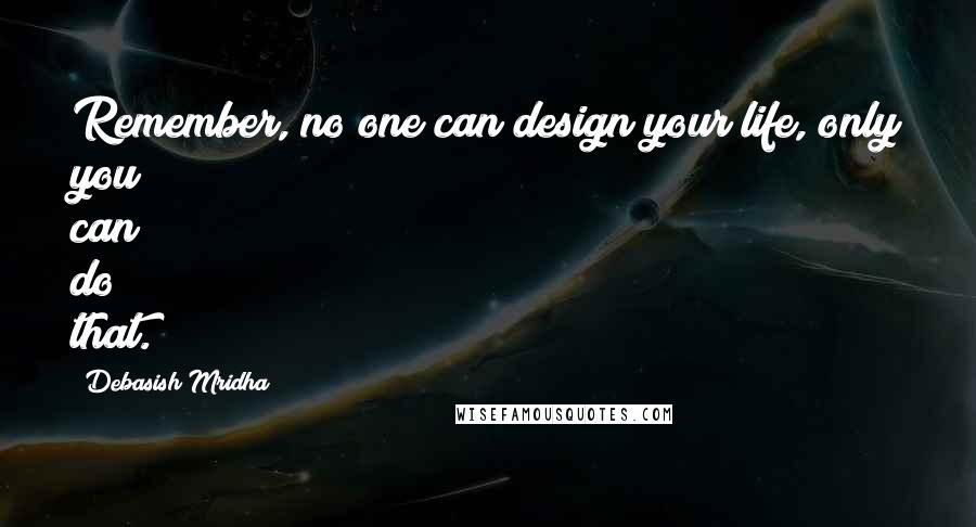 Debasish Mridha Quotes: Remember, no one can design your life, only you can do that.