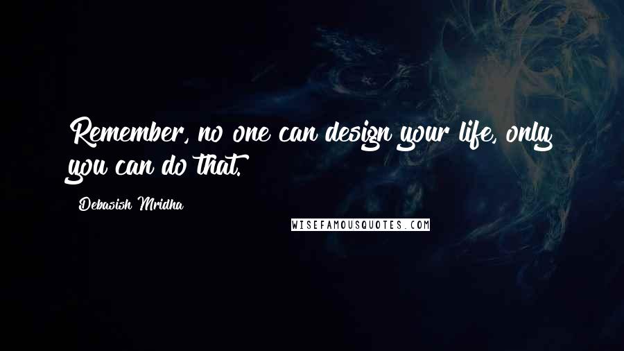 Debasish Mridha Quotes: Remember, no one can design your life, only you can do that.