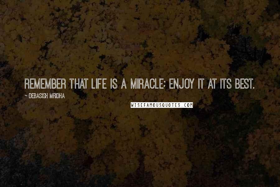 Debasish Mridha Quotes: Remember that life is a miracle; enjoy it at its best.
