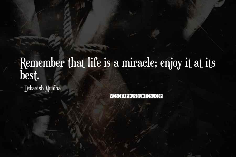 Debasish Mridha Quotes: Remember that life is a miracle; enjoy it at its best.