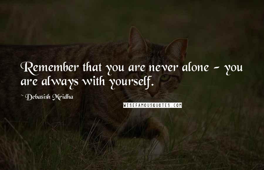 Debasish Mridha Quotes: Remember that you are never alone - you are always with yourself.