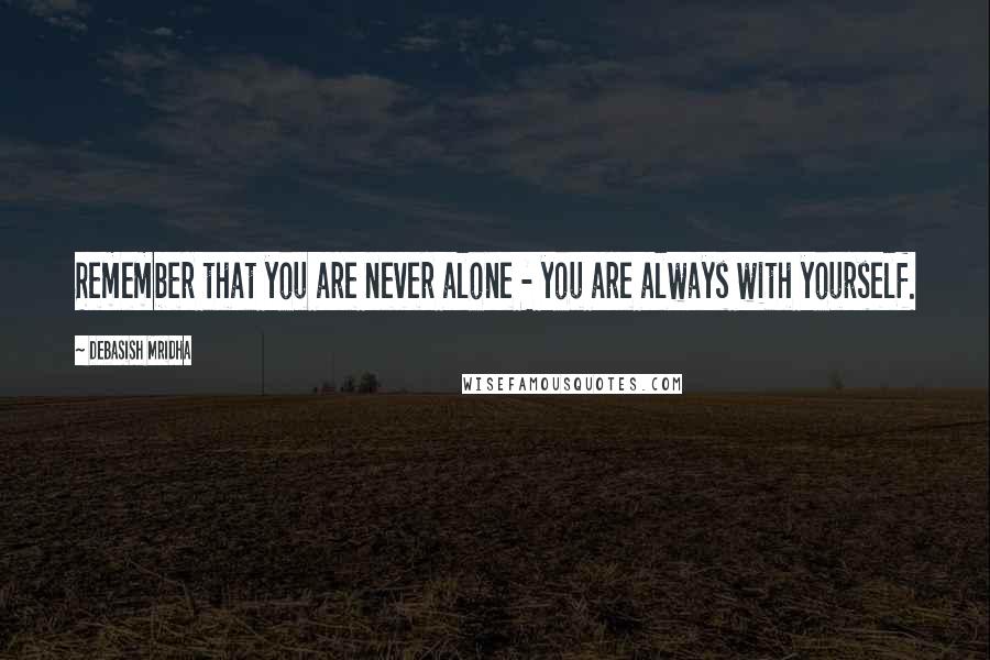 Debasish Mridha Quotes: Remember that you are never alone - you are always with yourself.