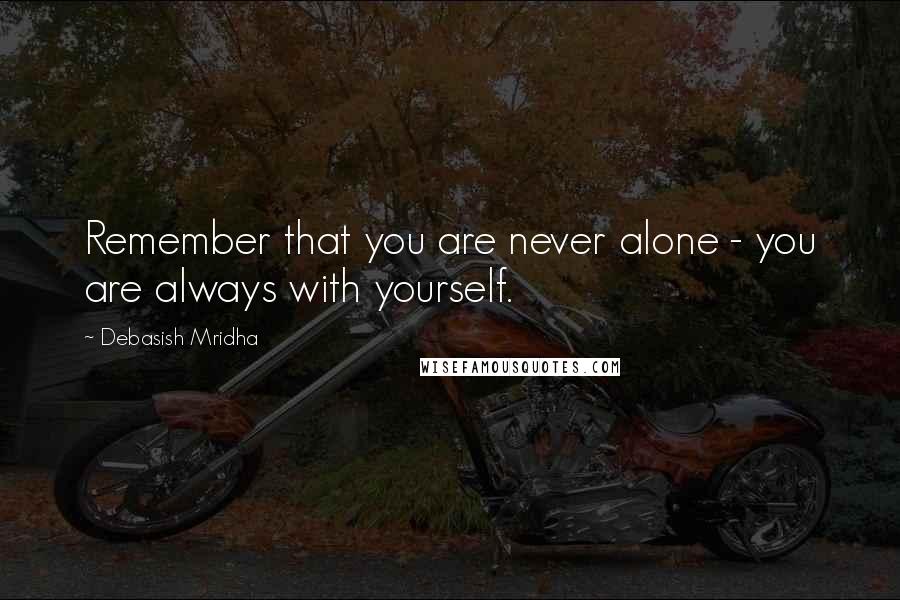 Debasish Mridha Quotes: Remember that you are never alone - you are always with yourself.