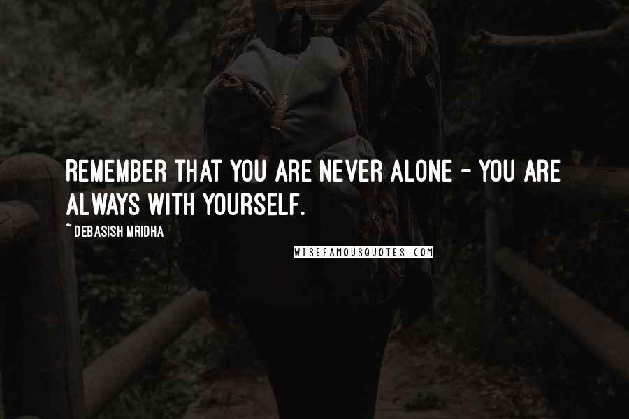 Debasish Mridha Quotes: Remember that you are never alone - you are always with yourself.