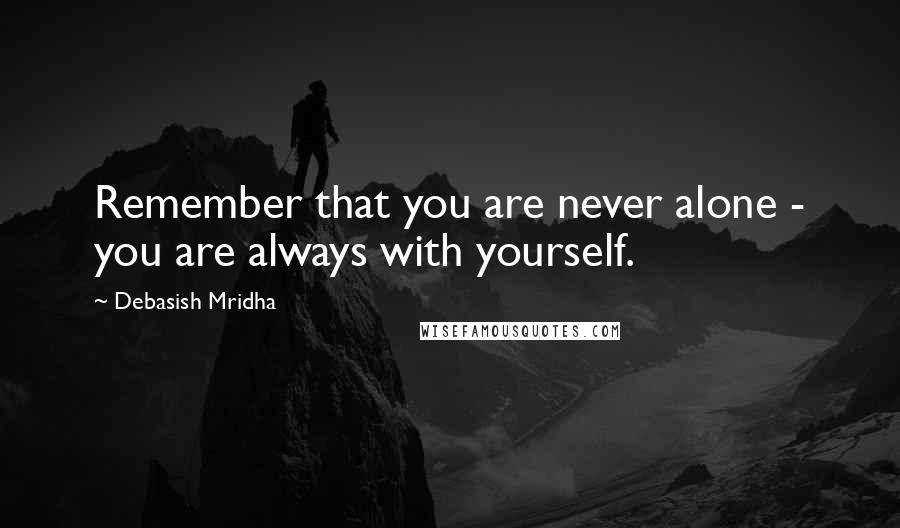 Debasish Mridha Quotes: Remember that you are never alone - you are always with yourself.