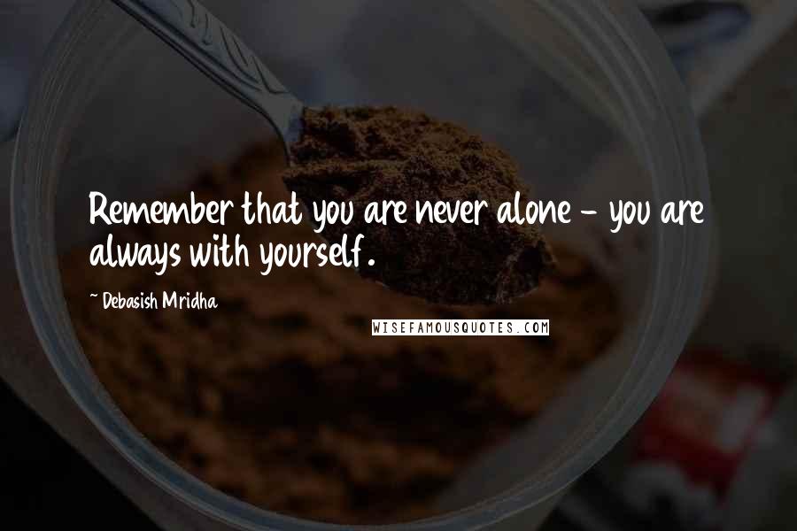 Debasish Mridha Quotes: Remember that you are never alone - you are always with yourself.