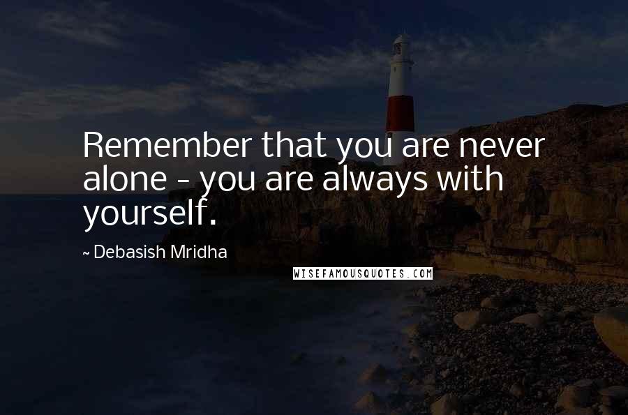 Debasish Mridha Quotes: Remember that you are never alone - you are always with yourself.