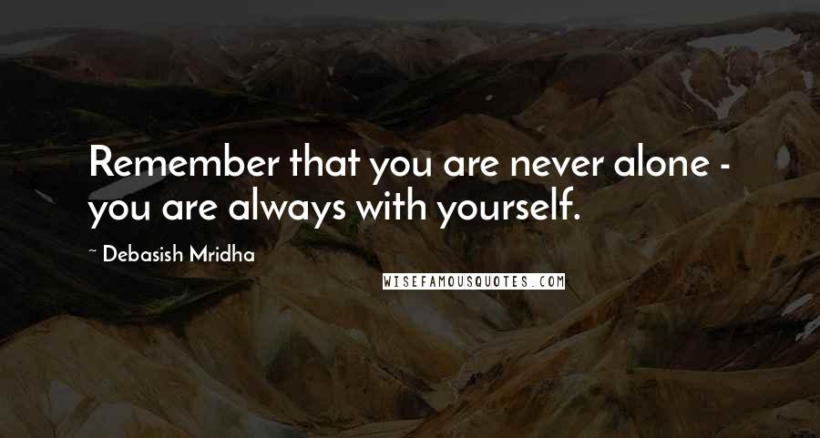 Debasish Mridha Quotes: Remember that you are never alone - you are always with yourself.