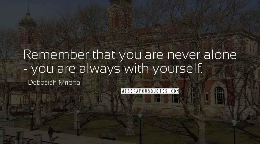 Debasish Mridha Quotes: Remember that you are never alone - you are always with yourself.