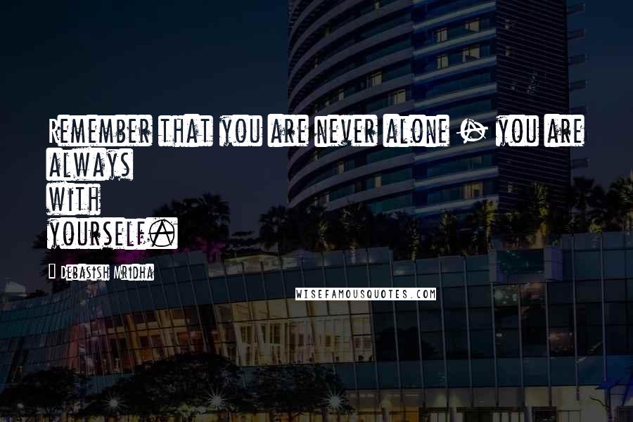 Debasish Mridha Quotes: Remember that you are never alone - you are always with yourself.