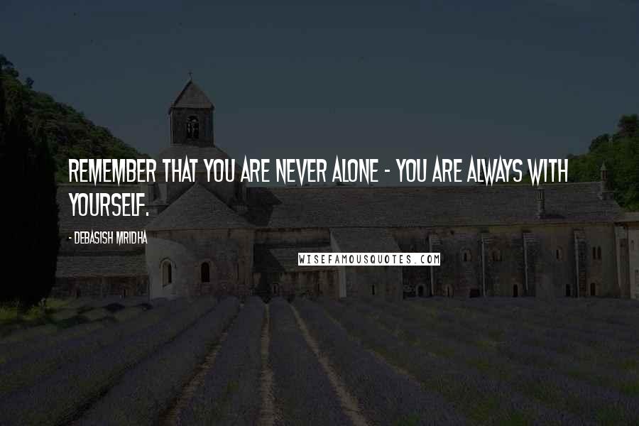 Debasish Mridha Quotes: Remember that you are never alone - you are always with yourself.