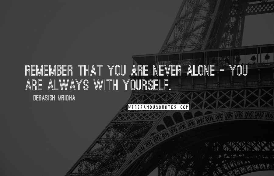 Debasish Mridha Quotes: Remember that you are never alone - you are always with yourself.