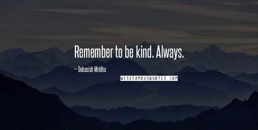 Debasish Mridha Quotes: Remember to be kind. Always.