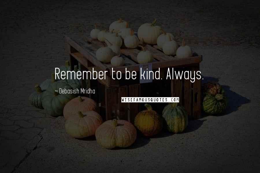 Debasish Mridha Quotes: Remember to be kind. Always.