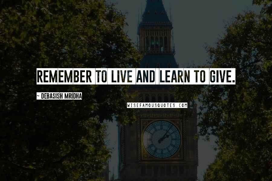 Debasish Mridha Quotes: Remember to live and learn to give.