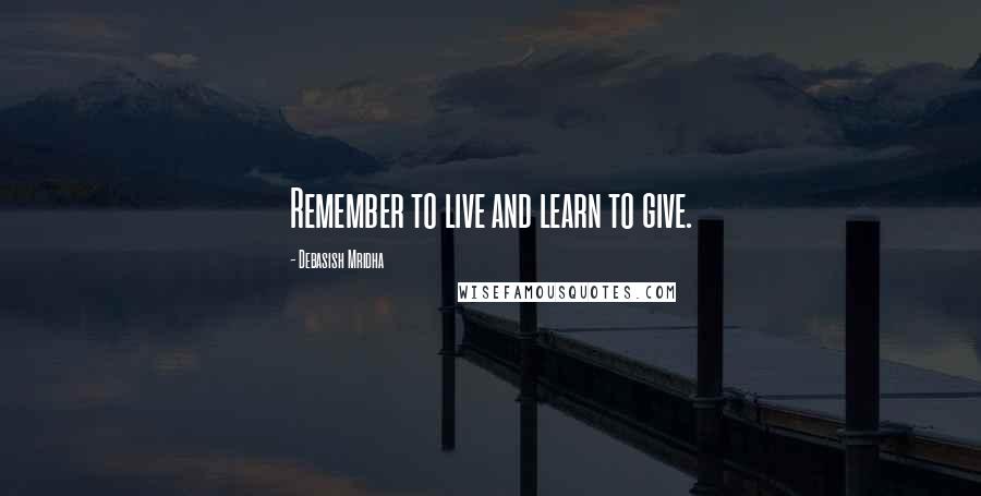 Debasish Mridha Quotes: Remember to live and learn to give.