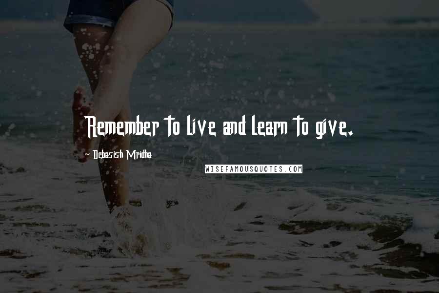 Debasish Mridha Quotes: Remember to live and learn to give.