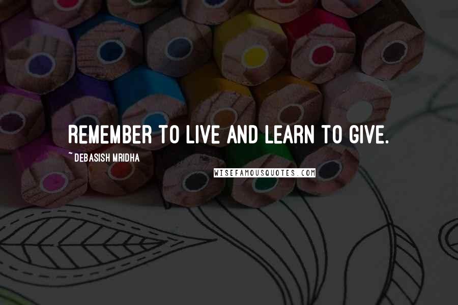 Debasish Mridha Quotes: Remember to live and learn to give.