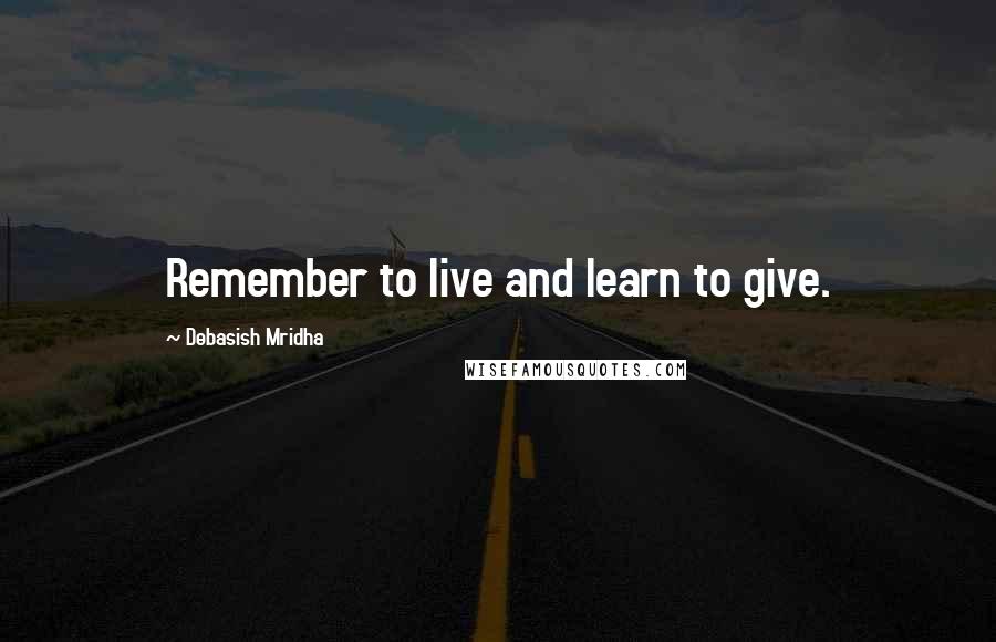 Debasish Mridha Quotes: Remember to live and learn to give.