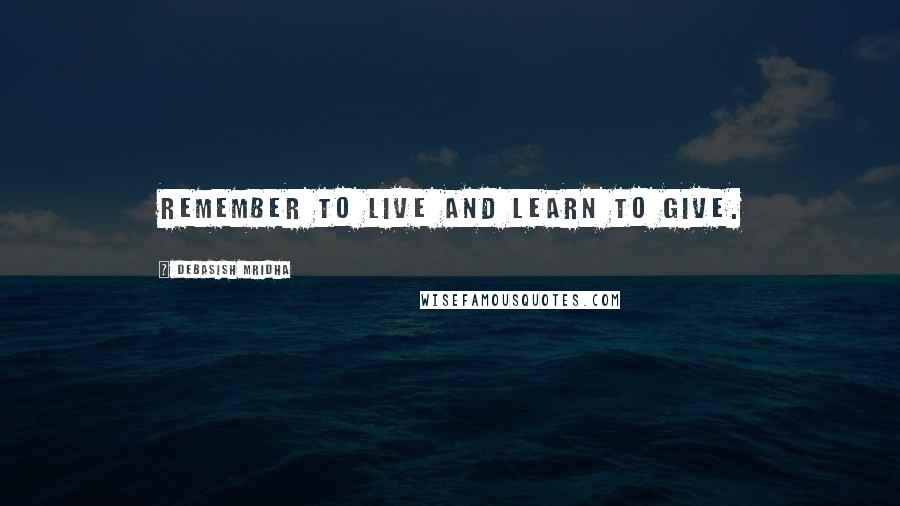 Debasish Mridha Quotes: Remember to live and learn to give.