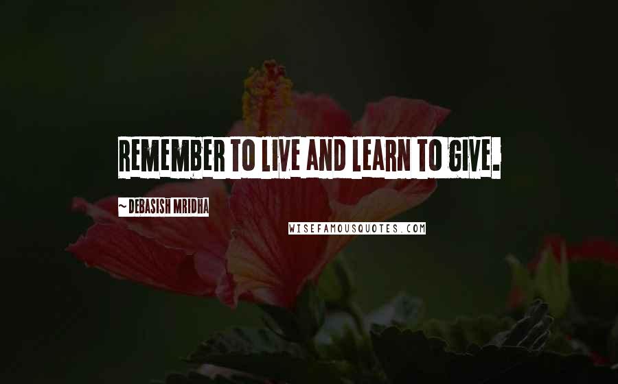 Debasish Mridha Quotes: Remember to live and learn to give.