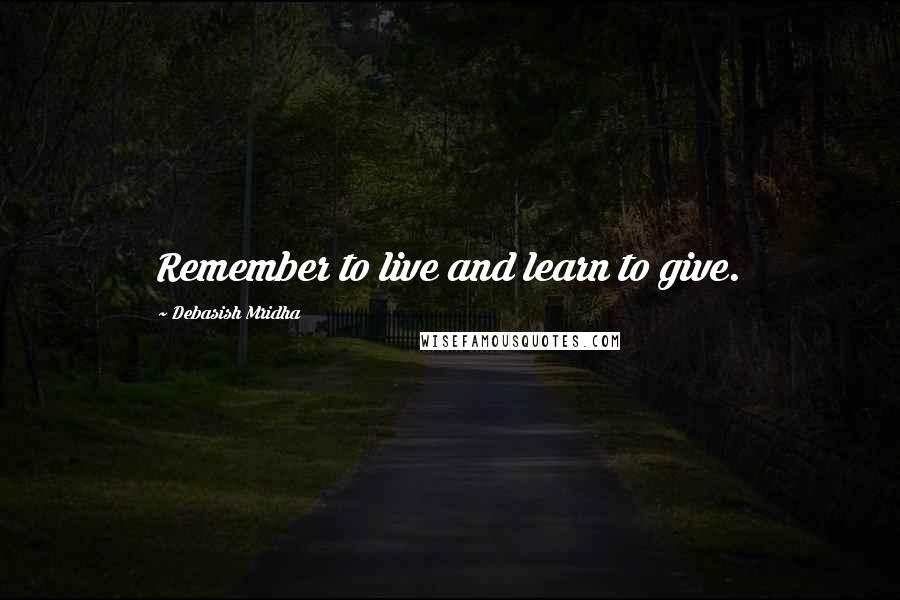 Debasish Mridha Quotes: Remember to live and learn to give.