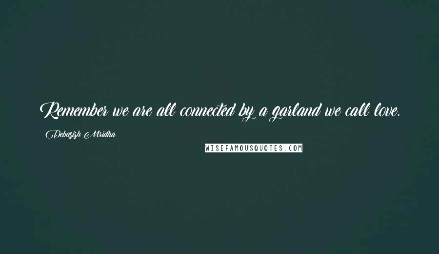 Debasish Mridha Quotes: Remember we are all connected by a garland we call love.