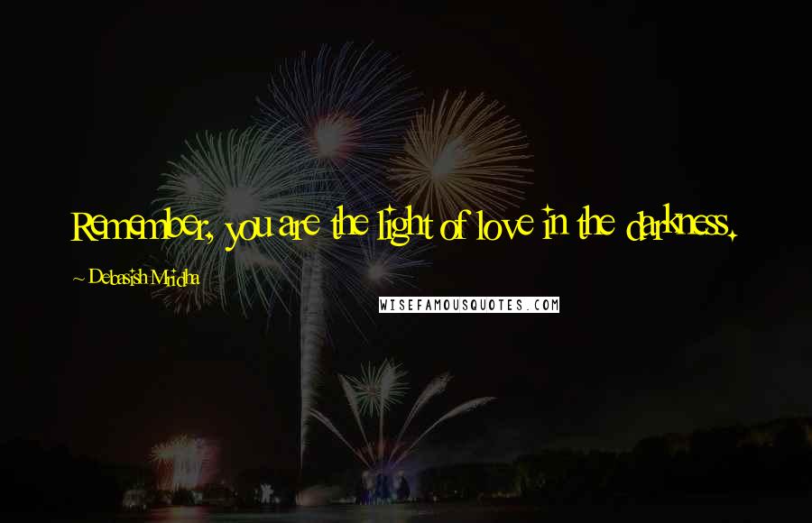 Debasish Mridha Quotes: Remember, you are the light of love in the darkness.