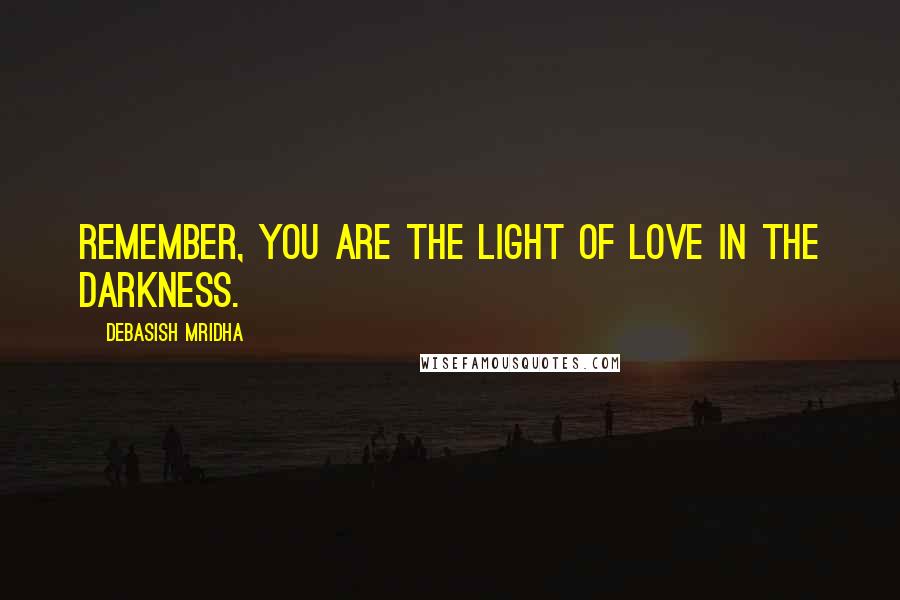 Debasish Mridha Quotes: Remember, you are the light of love in the darkness.