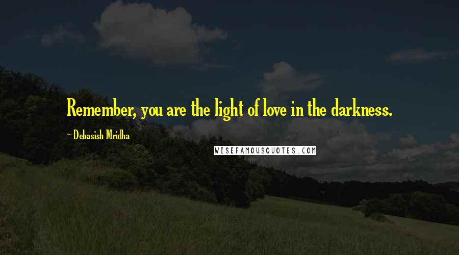 Debasish Mridha Quotes: Remember, you are the light of love in the darkness.