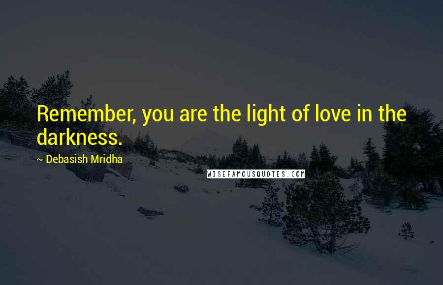 Debasish Mridha Quotes: Remember, you are the light of love in the darkness.