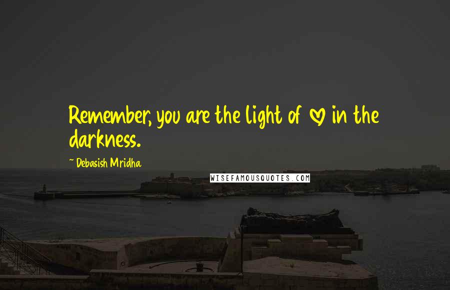 Debasish Mridha Quotes: Remember, you are the light of love in the darkness.