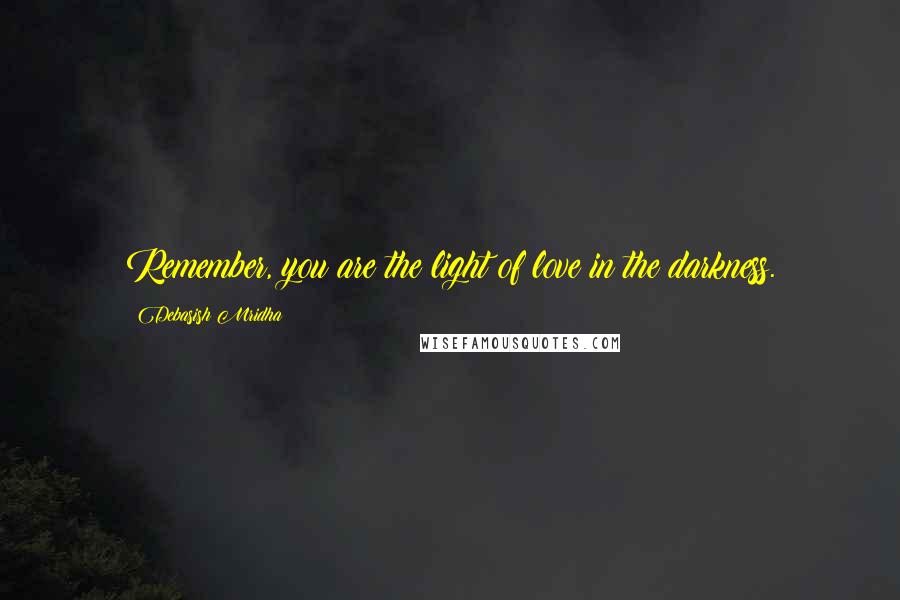 Debasish Mridha Quotes: Remember, you are the light of love in the darkness.