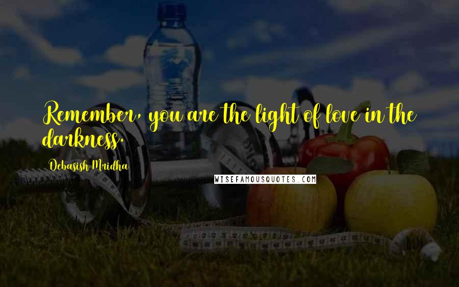 Debasish Mridha Quotes: Remember, you are the light of love in the darkness.