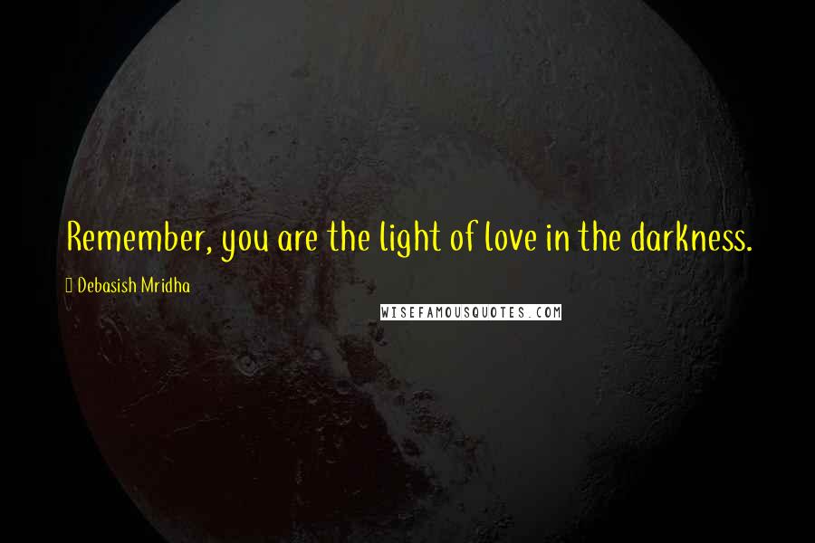Debasish Mridha Quotes: Remember, you are the light of love in the darkness.