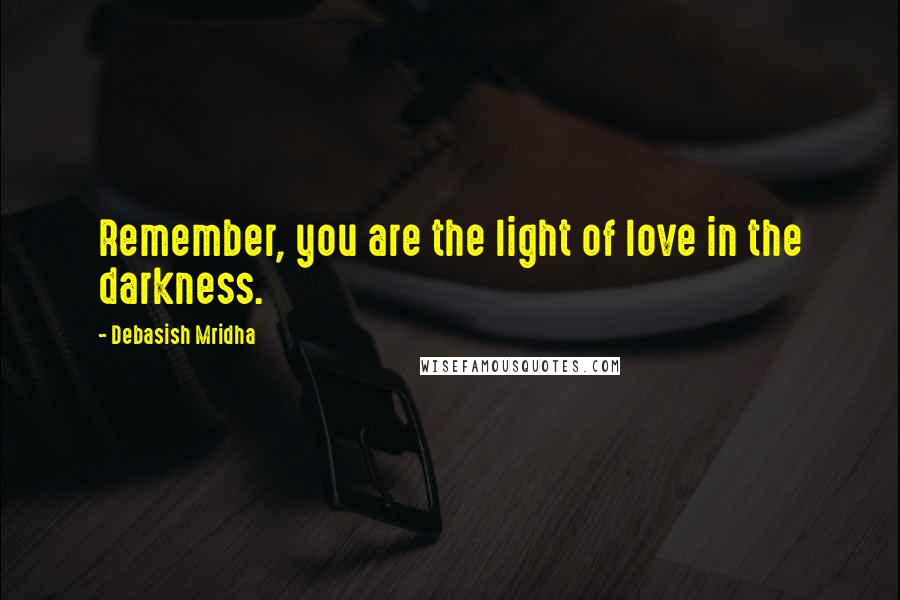 Debasish Mridha Quotes: Remember, you are the light of love in the darkness.