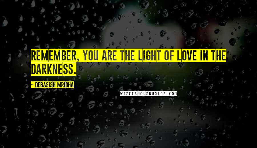 Debasish Mridha Quotes: Remember, you are the light of love in the darkness.